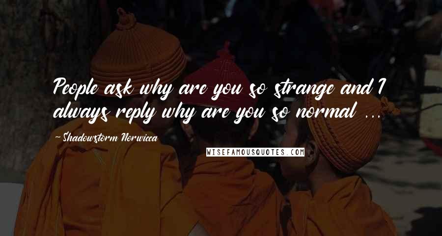 Shadowstorm Norwicca Quotes: People ask why are you so strange and I always reply why are you so normal ...