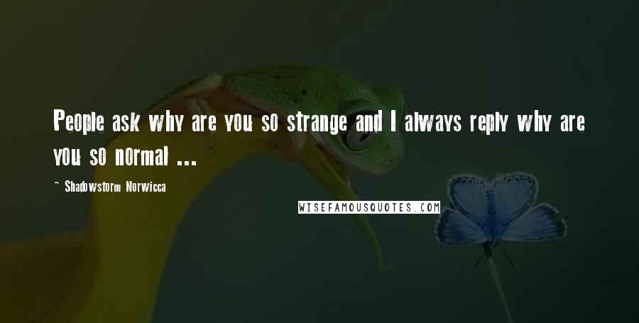 Shadowstorm Norwicca Quotes: People ask why are you so strange and I always reply why are you so normal ...