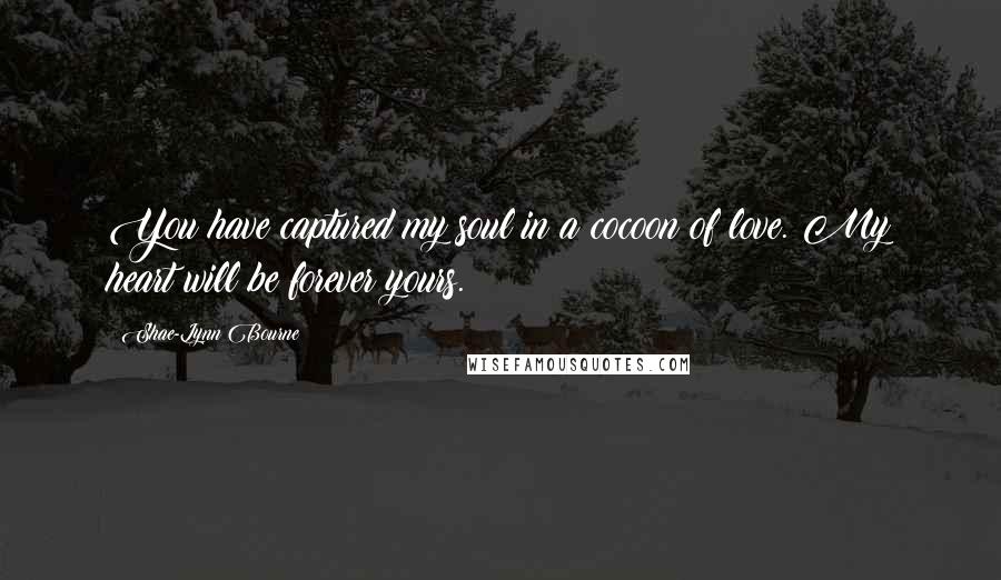 Shae-Lynn Bourne Quotes: You have captured my soul in a cocoon of love. My heart will be forever yours.