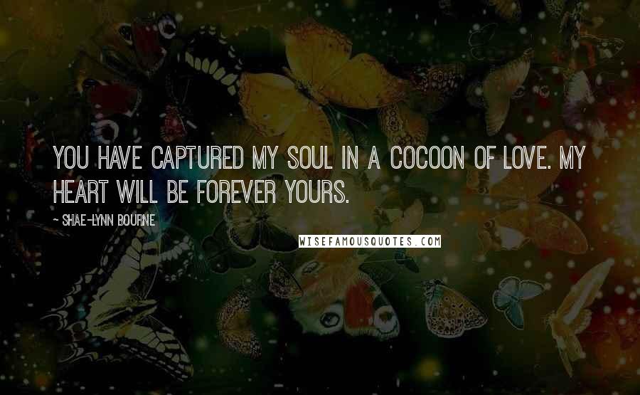 Shae-Lynn Bourne Quotes: You have captured my soul in a cocoon of love. My heart will be forever yours.