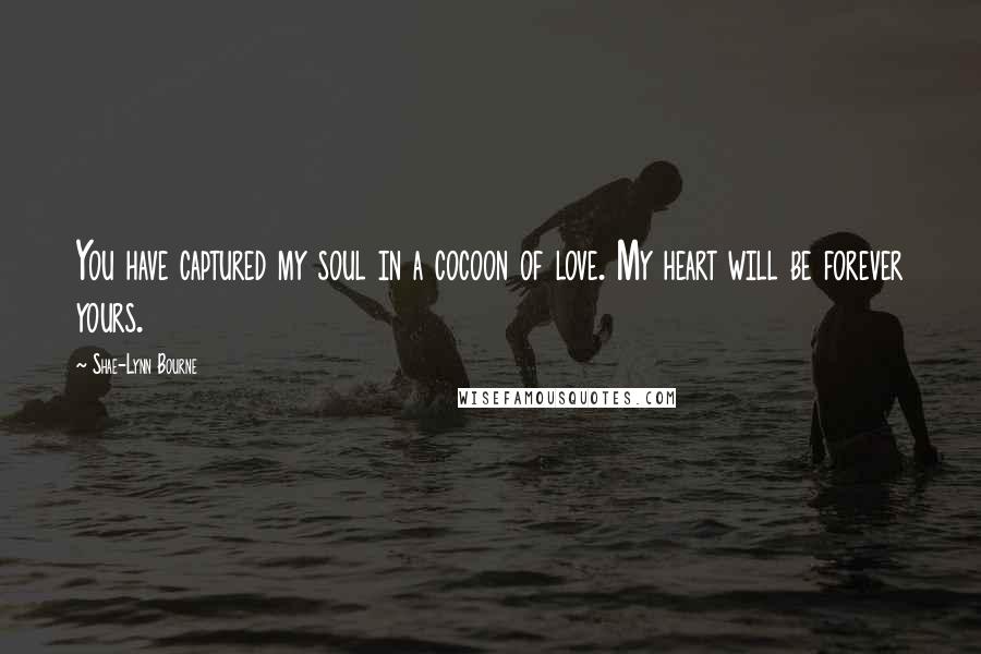 Shae-Lynn Bourne Quotes: You have captured my soul in a cocoon of love. My heart will be forever yours.
