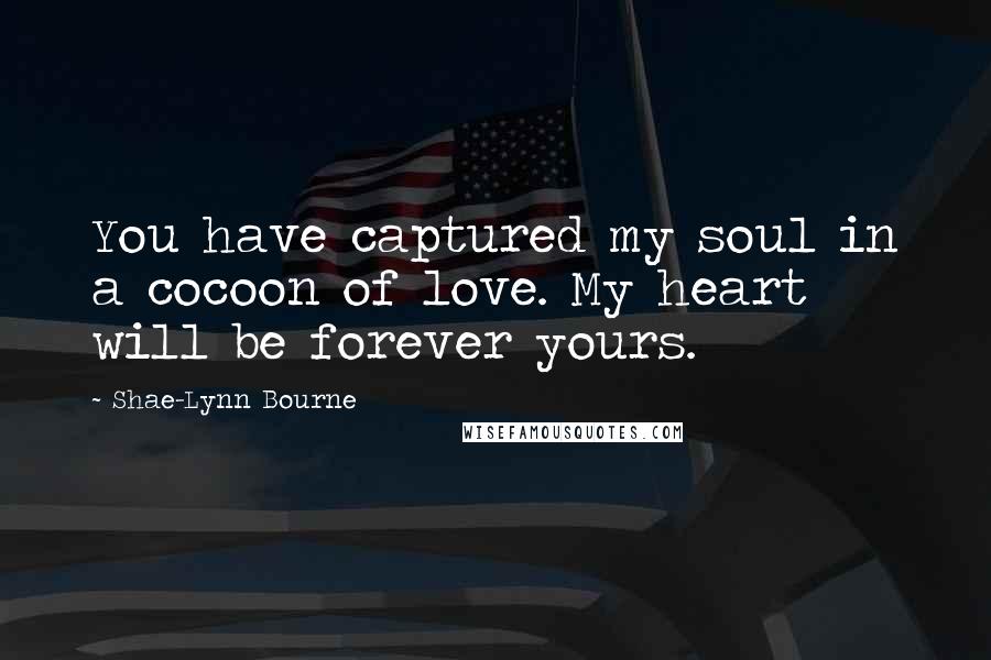 Shae-Lynn Bourne Quotes: You have captured my soul in a cocoon of love. My heart will be forever yours.