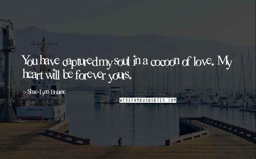 Shae-Lynn Bourne Quotes: You have captured my soul in a cocoon of love. My heart will be forever yours.