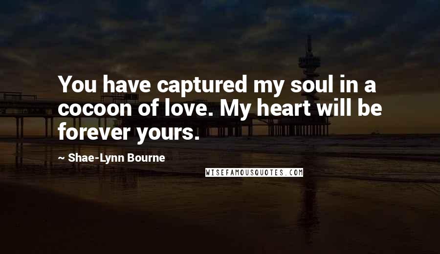 Shae-Lynn Bourne Quotes: You have captured my soul in a cocoon of love. My heart will be forever yours.