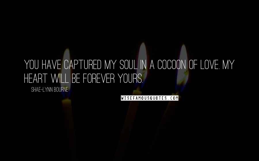 Shae-Lynn Bourne Quotes: You have captured my soul in a cocoon of love. My heart will be forever yours.