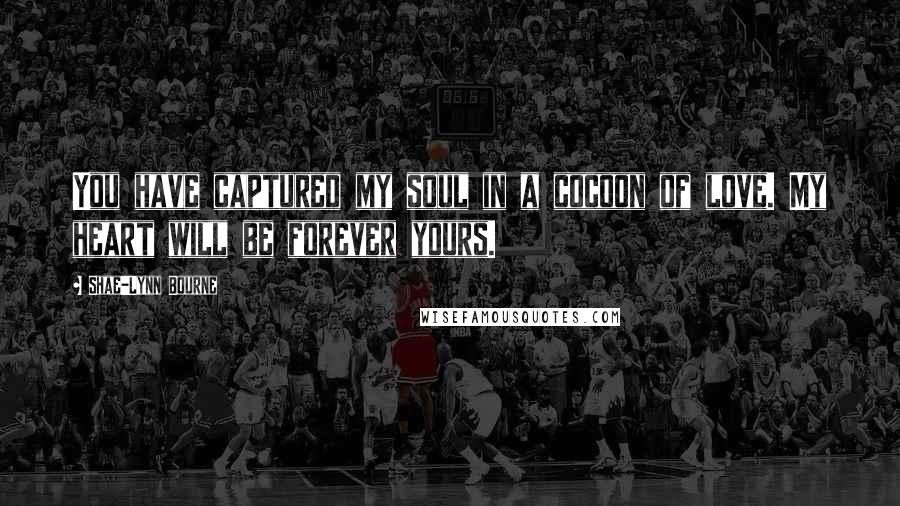 Shae-Lynn Bourne Quotes: You have captured my soul in a cocoon of love. My heart will be forever yours.
