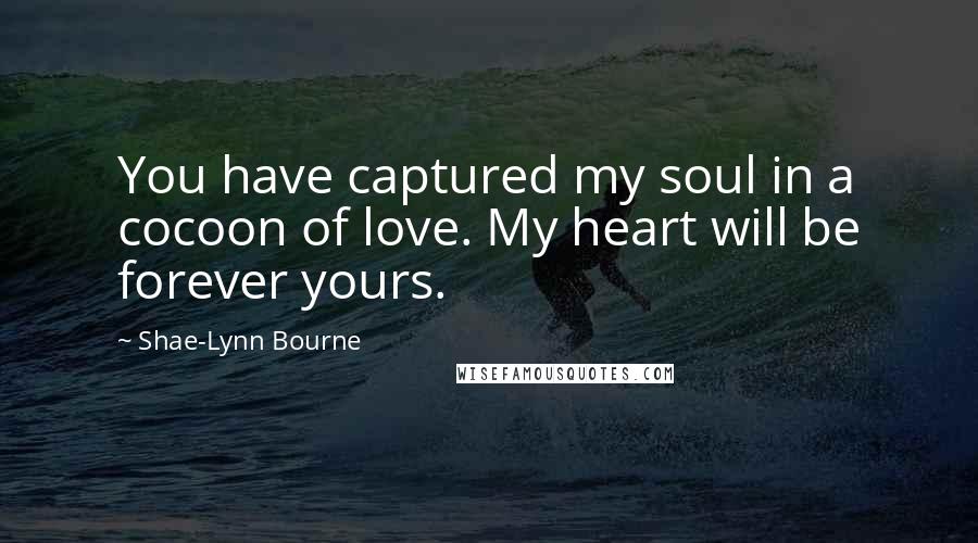 Shae-Lynn Bourne Quotes: You have captured my soul in a cocoon of love. My heart will be forever yours.