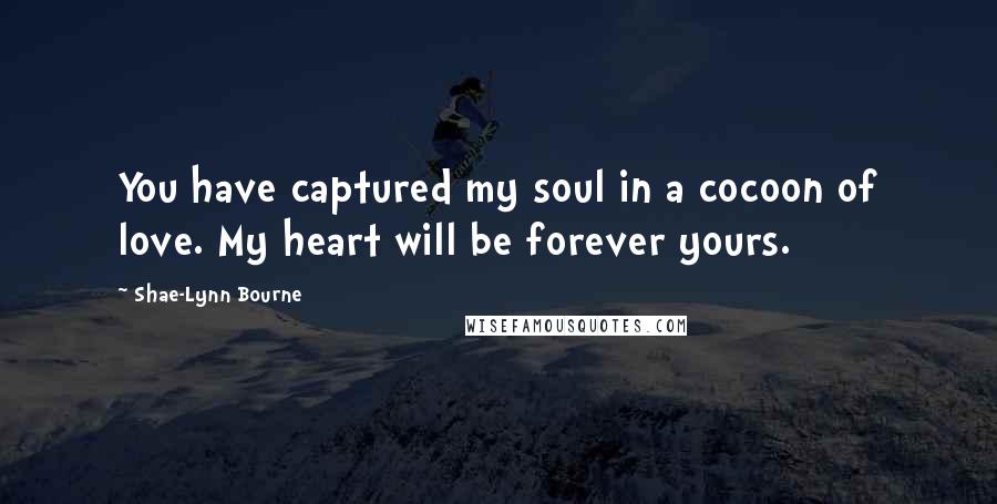 Shae-Lynn Bourne Quotes: You have captured my soul in a cocoon of love. My heart will be forever yours.