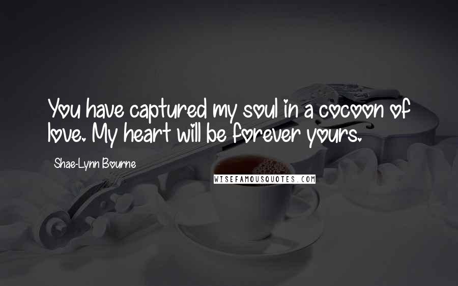 Shae-Lynn Bourne Quotes: You have captured my soul in a cocoon of love. My heart will be forever yours.