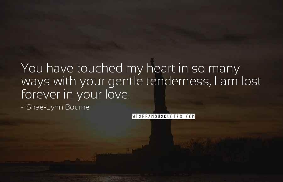 Shae-Lynn Bourne Quotes: You have touched my heart in so many ways with your gentle tenderness, I am lost forever in your love.