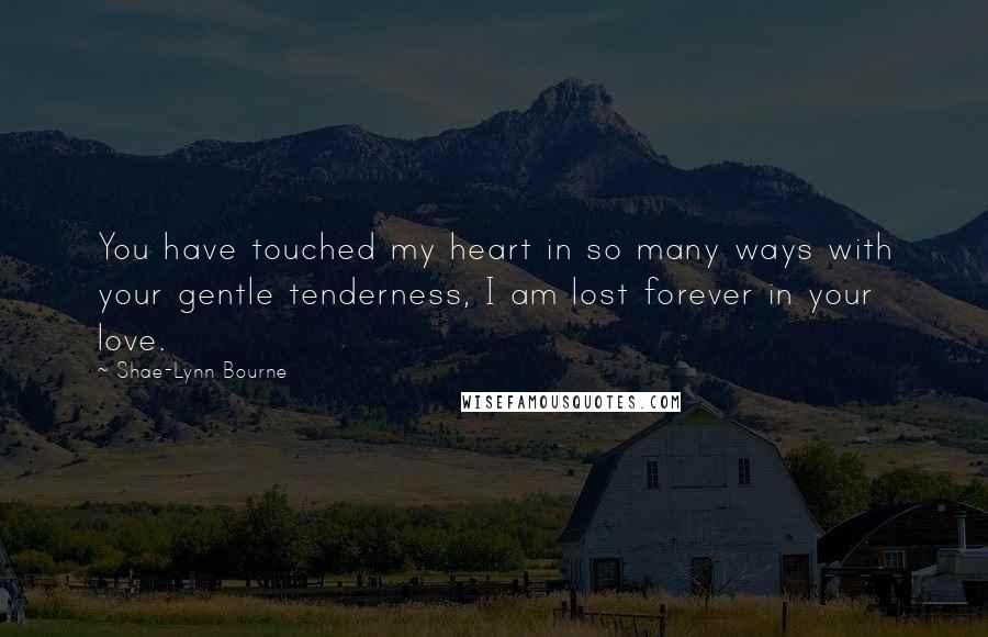 Shae-Lynn Bourne Quotes: You have touched my heart in so many ways with your gentle tenderness, I am lost forever in your love.