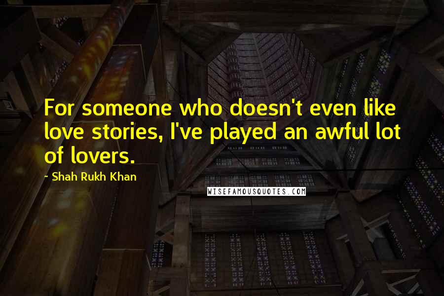 Shah Rukh Khan Quotes: For someone who doesn't even like love stories, I've played an awful lot of lovers.
