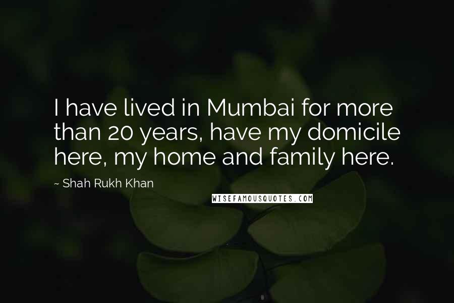 Shah Rukh Khan Quotes: I have lived in Mumbai for more than 20 years, have my domicile here, my home and family here.