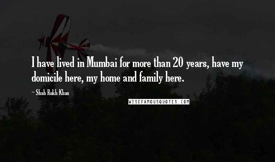 Shah Rukh Khan Quotes: I have lived in Mumbai for more than 20 years, have my domicile here, my home and family here.