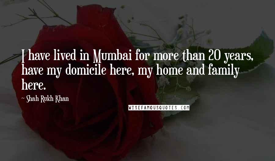 Shah Rukh Khan Quotes: I have lived in Mumbai for more than 20 years, have my domicile here, my home and family here.