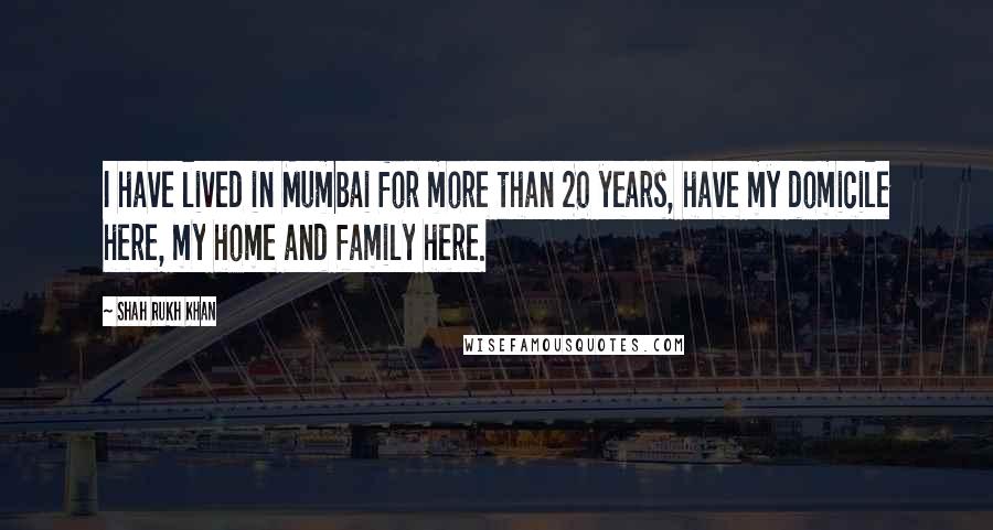 Shah Rukh Khan Quotes: I have lived in Mumbai for more than 20 years, have my domicile here, my home and family here.