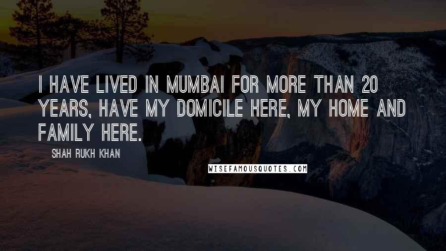 Shah Rukh Khan Quotes: I have lived in Mumbai for more than 20 years, have my domicile here, my home and family here.