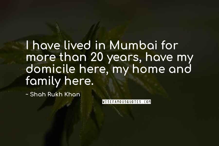 Shah Rukh Khan Quotes: I have lived in Mumbai for more than 20 years, have my domicile here, my home and family here.