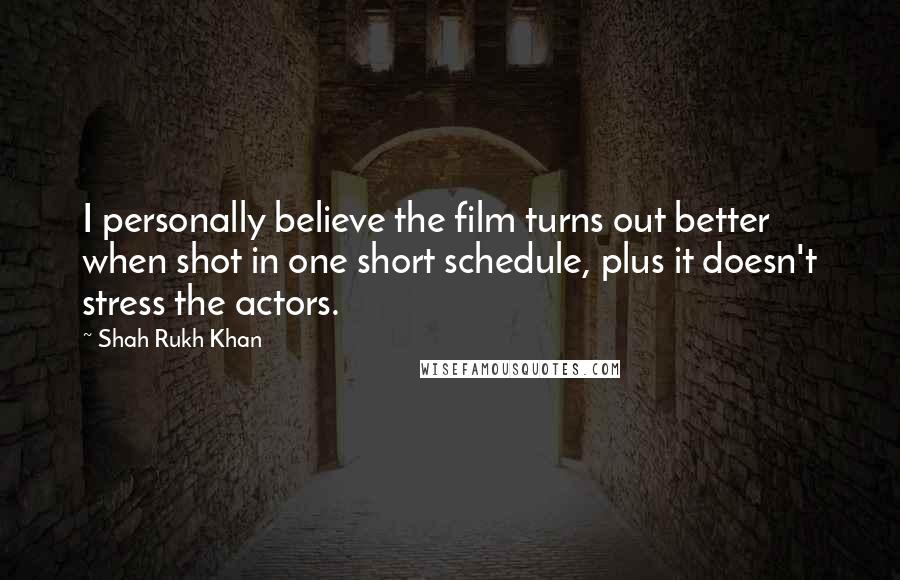 Shah Rukh Khan Quotes: I personally believe the film turns out better when shot in one short schedule, plus it doesn't stress the actors.