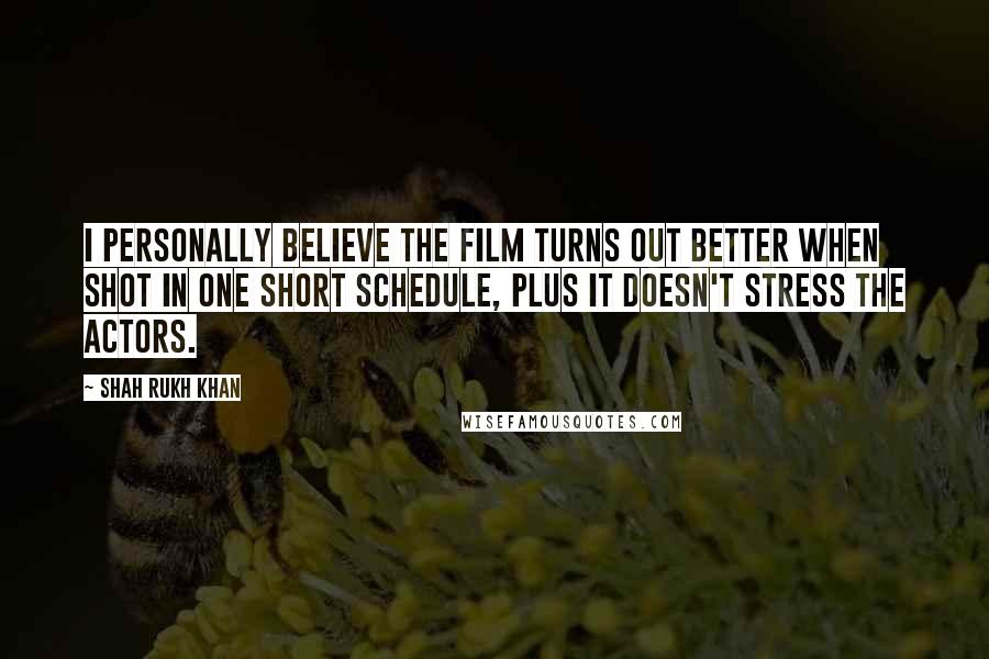 Shah Rukh Khan Quotes: I personally believe the film turns out better when shot in one short schedule, plus it doesn't stress the actors.