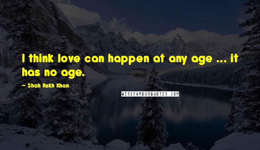 Shah Rukh Khan Quotes: I think love can happen at any age ... it has no age.