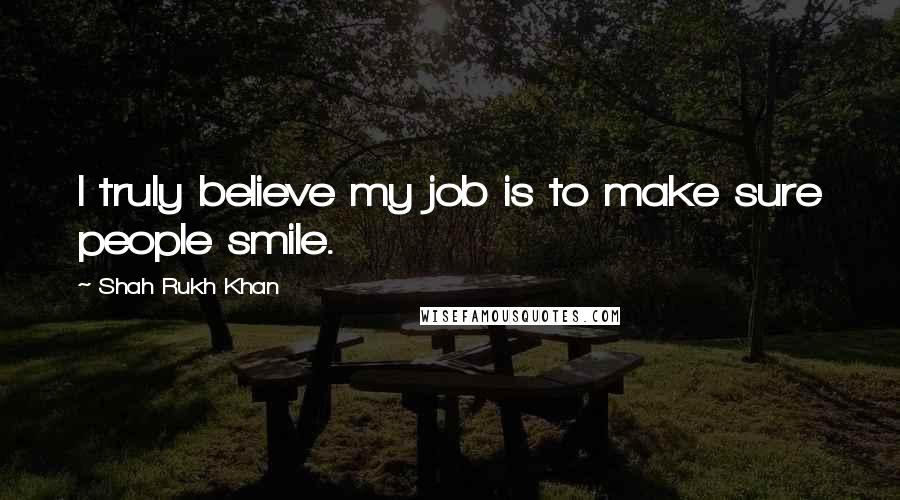 Shah Rukh Khan Quotes: I truly believe my job is to make sure people smile.