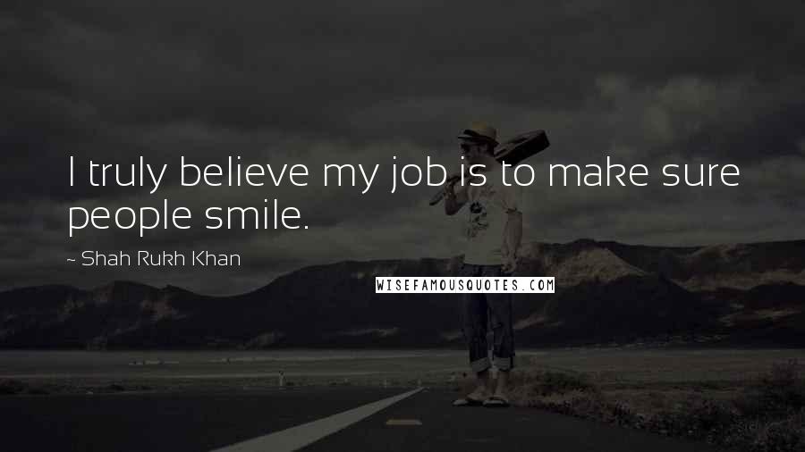 Shah Rukh Khan Quotes: I truly believe my job is to make sure people smile.