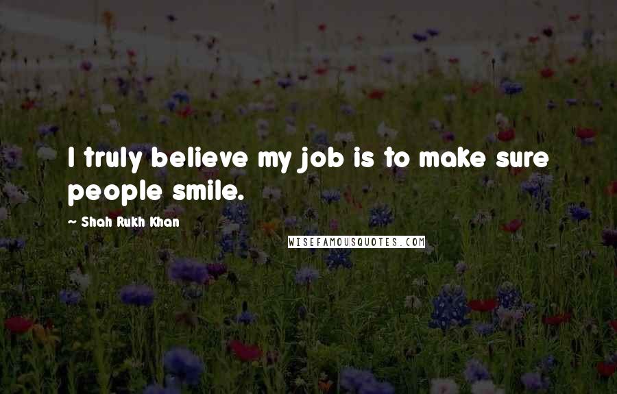 Shah Rukh Khan Quotes: I truly believe my job is to make sure people smile.