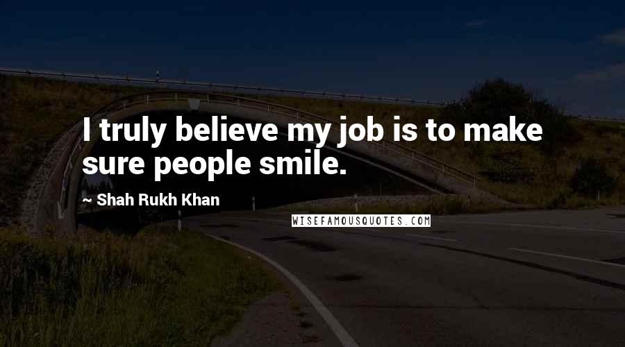 Shah Rukh Khan Quotes: I truly believe my job is to make sure people smile.