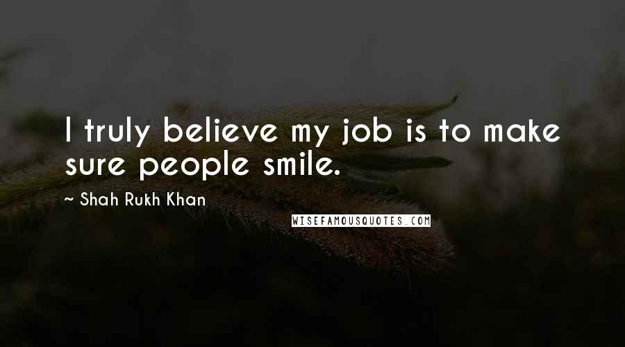 Shah Rukh Khan Quotes: I truly believe my job is to make sure people smile.