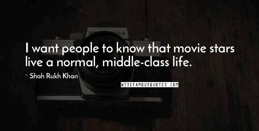 Shah Rukh Khan Quotes: I want people to know that movie stars live a normal, middle-class life.