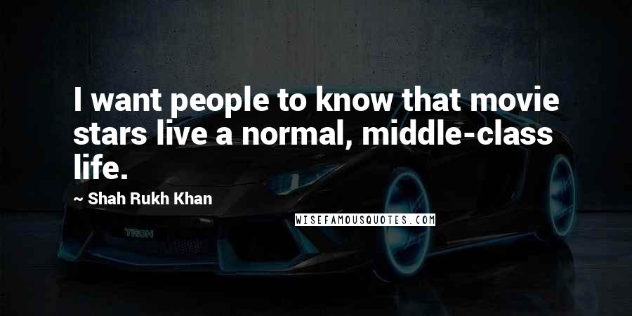 Shah Rukh Khan Quotes: I want people to know that movie stars live a normal, middle-class life.