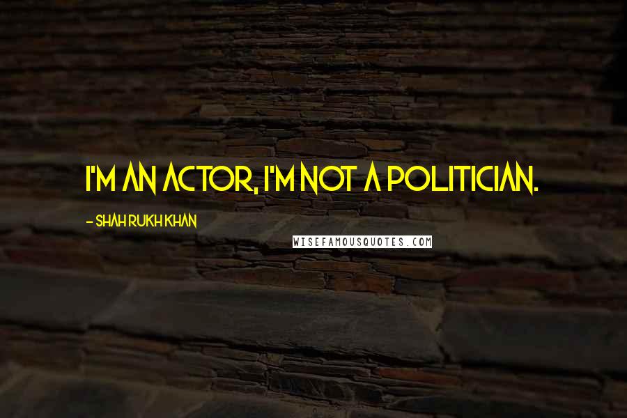 Shah Rukh Khan Quotes: I'm an actor, I'm not a politician.