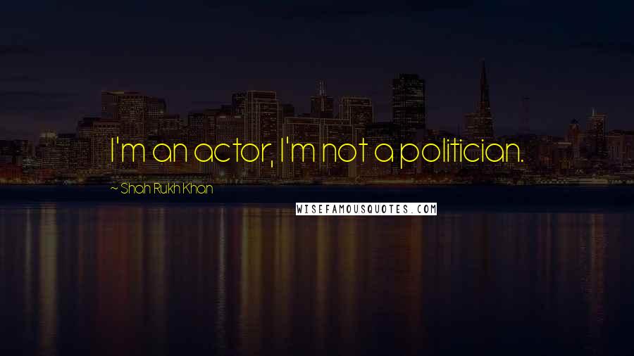 Shah Rukh Khan Quotes: I'm an actor, I'm not a politician.