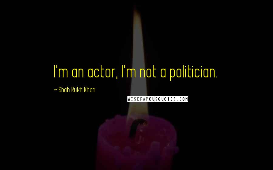 Shah Rukh Khan Quotes: I'm an actor, I'm not a politician.