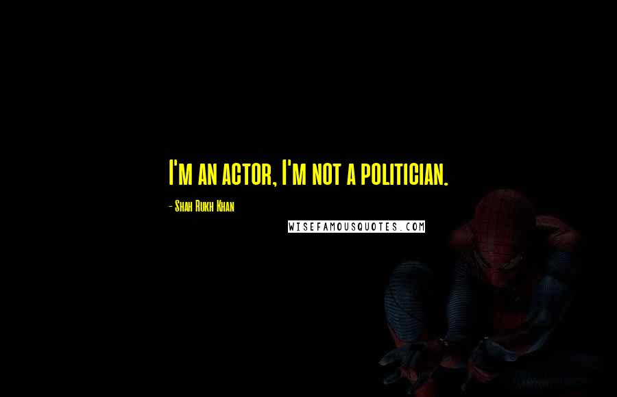 Shah Rukh Khan Quotes: I'm an actor, I'm not a politician.