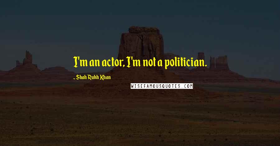 Shah Rukh Khan Quotes: I'm an actor, I'm not a politician.