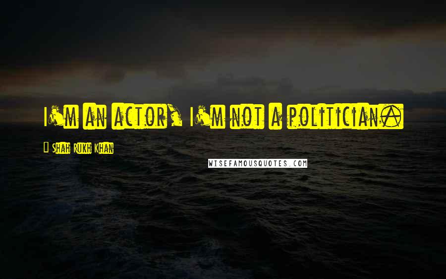 Shah Rukh Khan Quotes: I'm an actor, I'm not a politician.