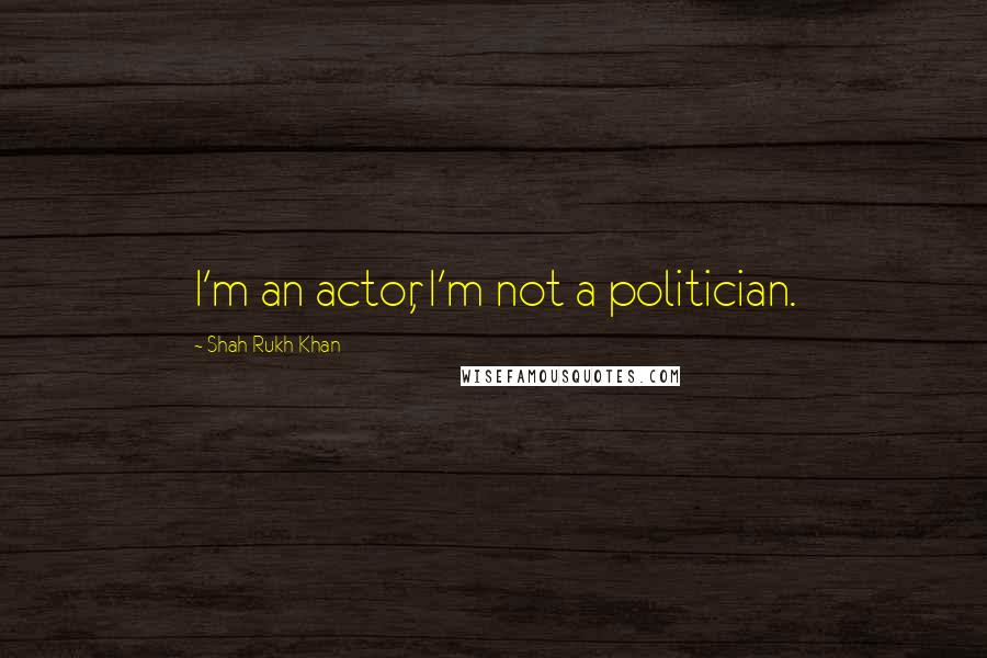 Shah Rukh Khan Quotes: I'm an actor, I'm not a politician.