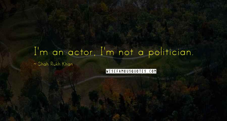 Shah Rukh Khan Quotes: I'm an actor, I'm not a politician.