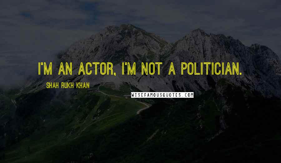 Shah Rukh Khan Quotes: I'm an actor, I'm not a politician.