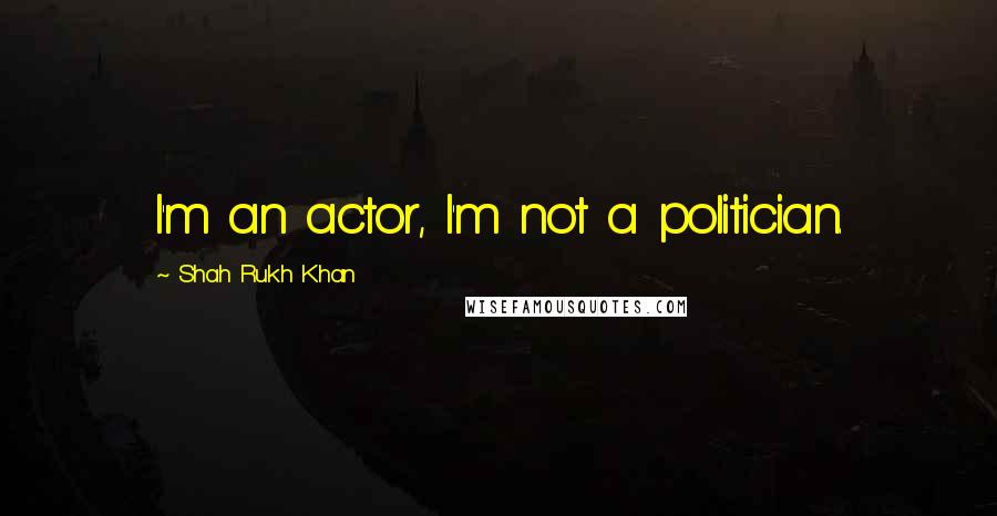 Shah Rukh Khan Quotes: I'm an actor, I'm not a politician.