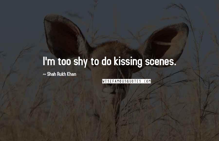 Shah Rukh Khan Quotes: I'm too shy to do kissing scenes.