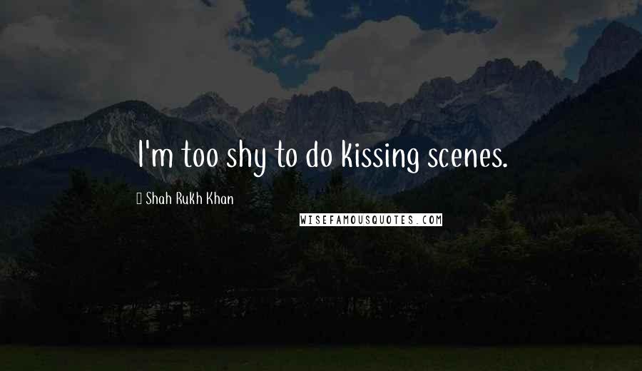 Shah Rukh Khan Quotes: I'm too shy to do kissing scenes.