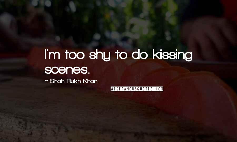 Shah Rukh Khan Quotes: I'm too shy to do kissing scenes.