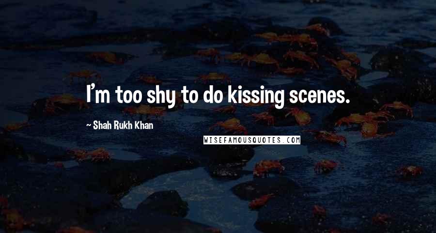 Shah Rukh Khan Quotes: I'm too shy to do kissing scenes.