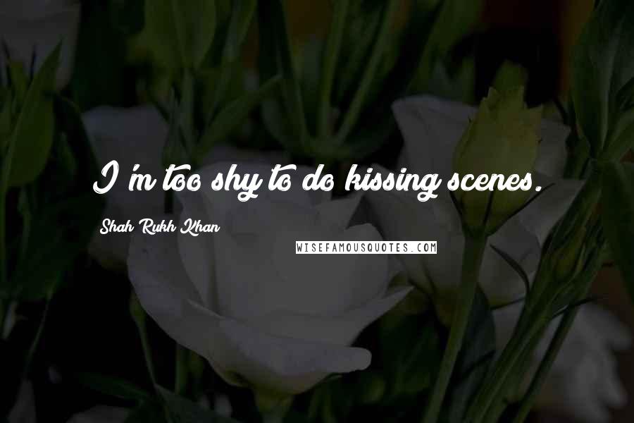 Shah Rukh Khan Quotes: I'm too shy to do kissing scenes.