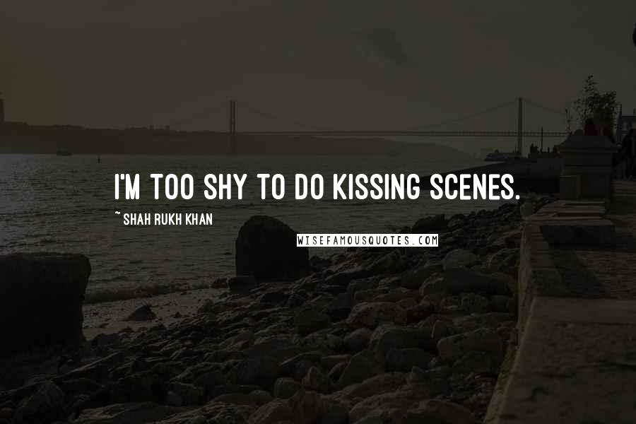 Shah Rukh Khan Quotes: I'm too shy to do kissing scenes.