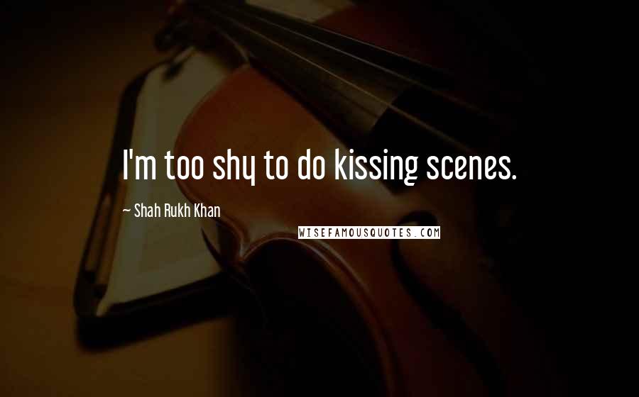 Shah Rukh Khan Quotes: I'm too shy to do kissing scenes.