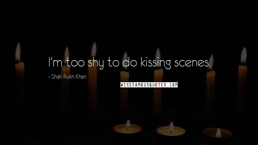 Shah Rukh Khan Quotes: I'm too shy to do kissing scenes.